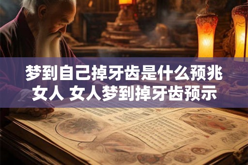 梦到自己掉牙齿是什么预兆女人 女人梦到掉牙齿预示什么