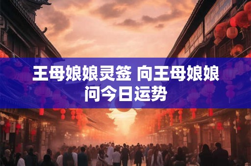王母娘娘灵签 向王母娘娘问今日运势