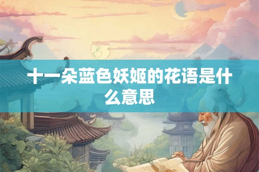 十一朵蓝色妖姬的花语是什么意思 十一朵蓝色妖姬的花语是什么意思