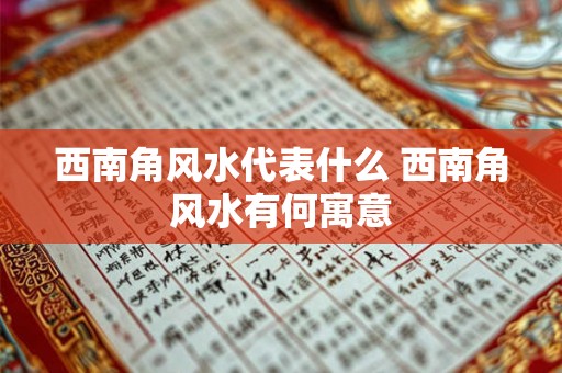 西南角风水代表什么 西南角风水有何寓意