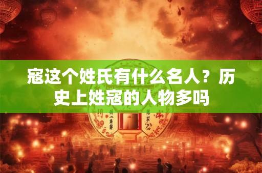 寇这个姓氏有什么名人？历史上姓寇的人物多吗