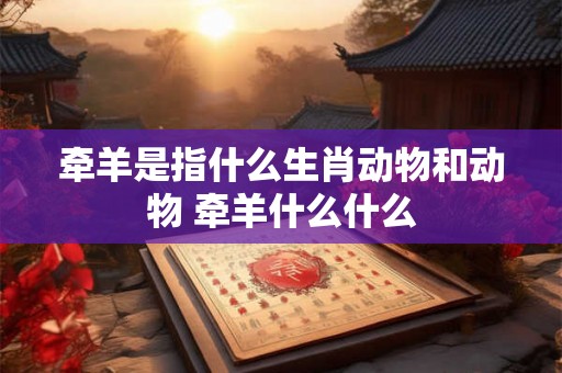 牵羊是指什么生肖动物和动物 牵羊什么什么
