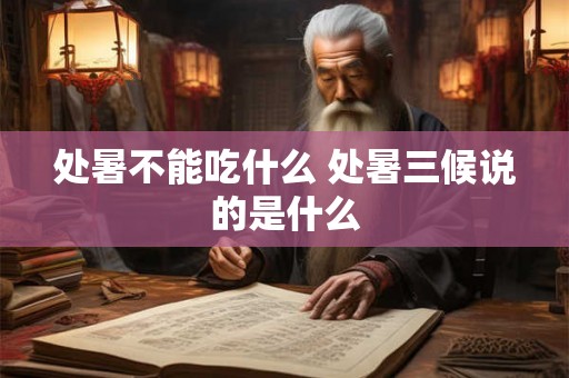 处暑不能吃什么 处暑三候说的是什么