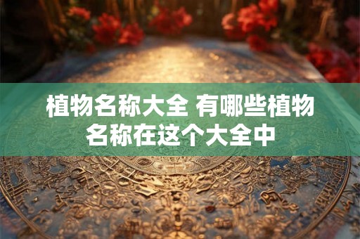 植物名称大全 有哪些植物名称在这个大全中