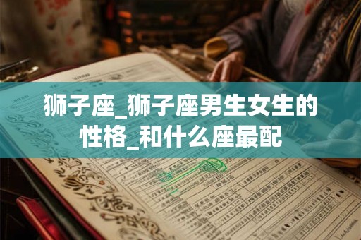 狮子座_狮子座男生女生的性格_和什么座最配