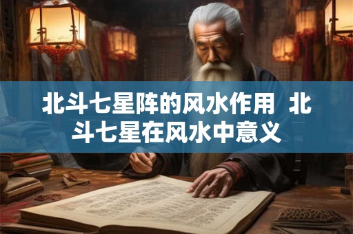 北斗七星阵的风水作用 北斗七星在风水中意义 北斗七星阵的风水作用 北斗七星在风水中意义