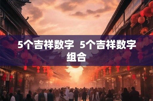 5个吉祥数字  5个吉祥数字组合