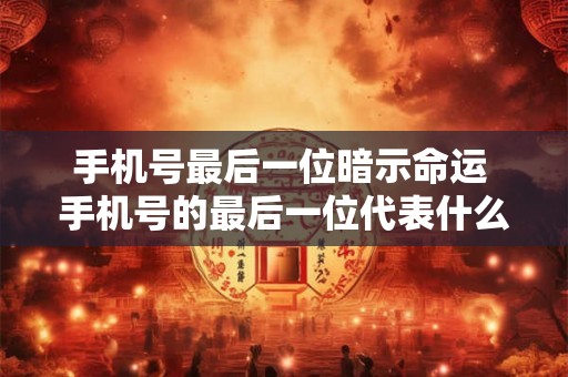 手机号最后一位暗示命运 手机号的最后一位代表什么 手机号最后一位暗示命运 手机号的最后一位代表什么