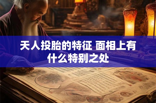 天人投胎的特征 面相上有什么特别之处