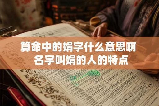 算命中的娟字什么意思啊  名字叫娟的人的特点