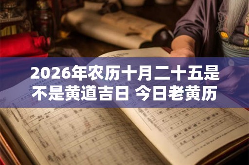 2026年农历十月二十五是不是黄道吉日 今日老黄历卦象