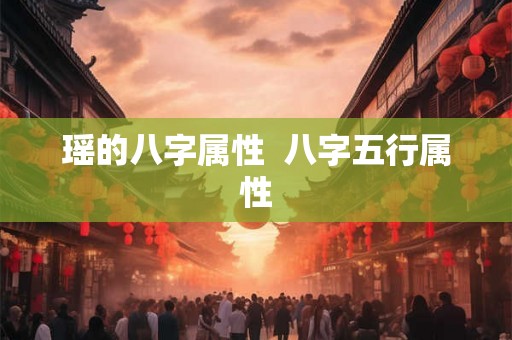 瑶的八字属性  八字五行属性
