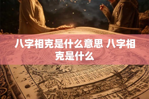 八字相克是什么意思 八字相克是什么