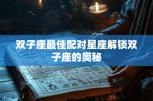 双子座最佳配对星座解锁双子座的奥秘