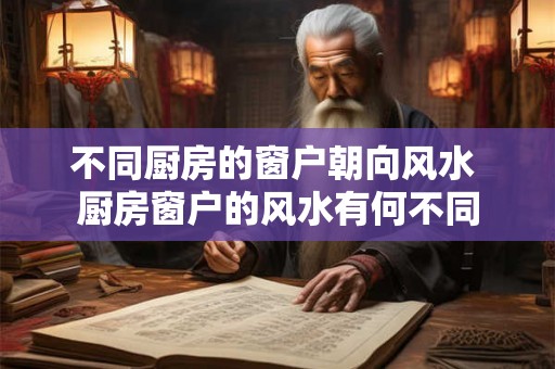 不同厨房的窗户朝向风水 厨房窗户的风水有何不同