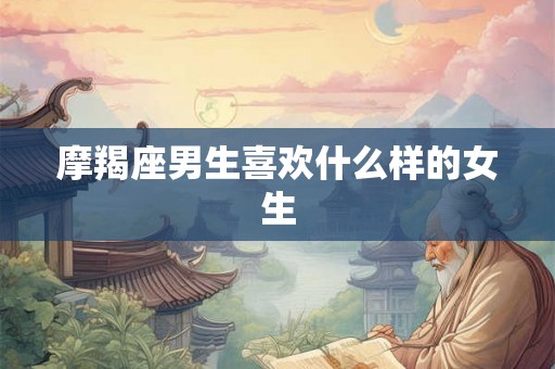 摩羯座男生喜欢什么样的女生