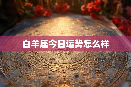白羊座今日运势怎么样