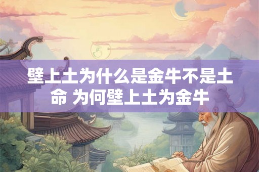 壁上土为什么是金牛不是土命 为何壁上土为金牛