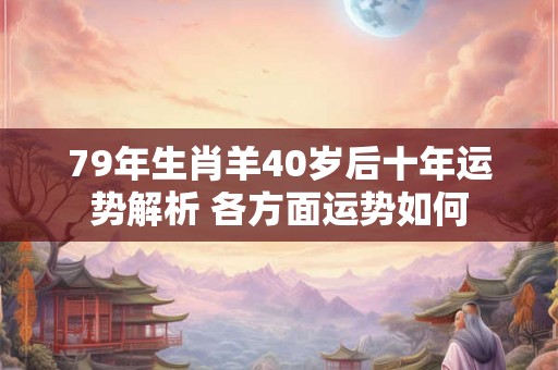 79年生肖羊40岁后十年运势解析 各方面运势如何