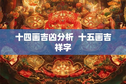 十四画吉凶分析  十五画吉祥字