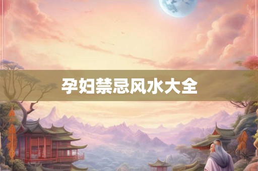 孕妇禁忌风水大全