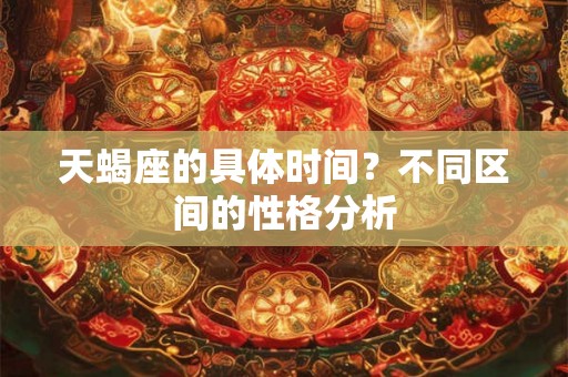 天蝎座的具体时间？不同区间的性格分析