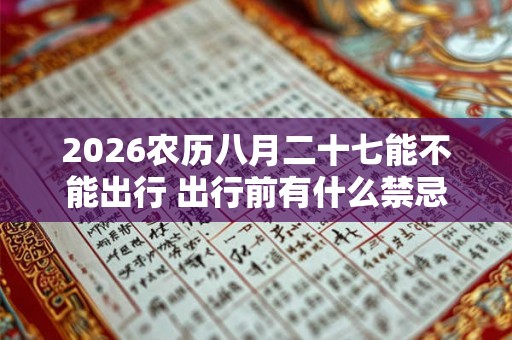2026农历八月二十七能不能出行 出行前有什么禁忌