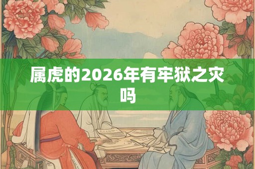 属虎的2026年有牢狱之灾吗