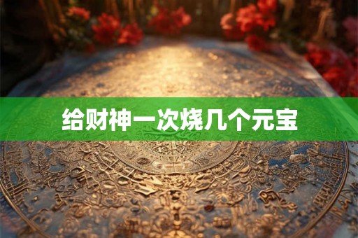 给财神一次烧几个元宝