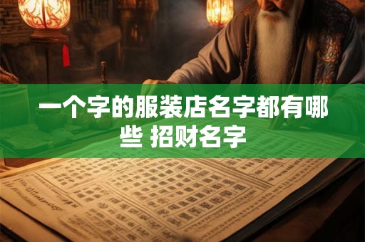 一个字的服装店名字都有哪些 招财名字