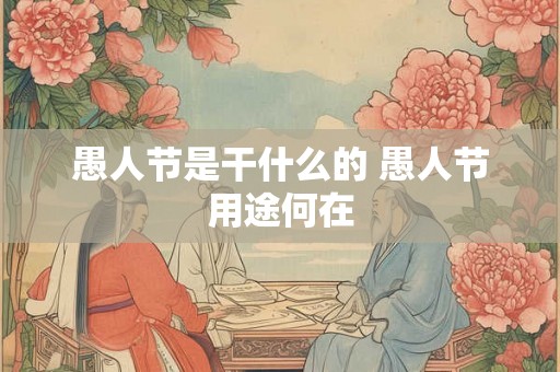 愚人节是干什么的 愚人节用途何在 愚人节是干什么的 愚人节用途何在