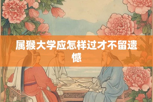 属猴大学应怎样过才不留遗憾