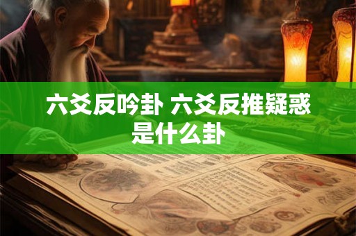 六爻反吟卦 六爻反推疑惑是什么卦