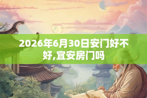 2026年6月30日安门好不好,宜安房门吗