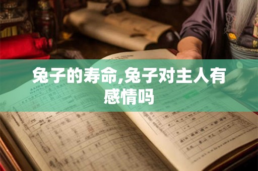 兔子的寿命,兔子对主人有感情吗