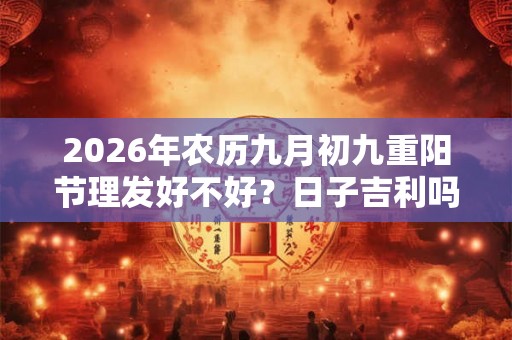 2026年农历九月初九重阳节理发好不好？日子吉利吗