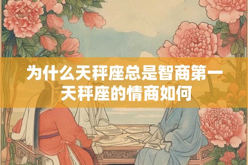 为什么天秤座总是智商第一 天秤座的情商如何