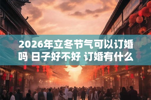 2026年立冬节气可以订婚吗 日子好不好 订婚有什么风俗