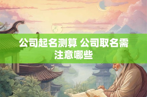公司起名测算 公司取名需注意哪些