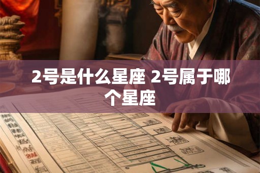 2号是什么星座 2号属于哪个星座 2号是什么星座 2号属于哪个星座