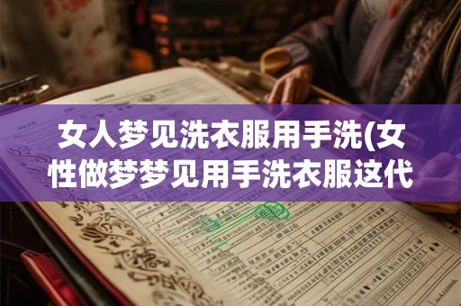 女人梦见洗衣服用手洗(女性做梦梦见用手洗衣服这代表着什么含义)