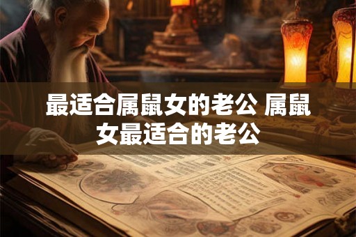 最适合属鼠女的老公 属鼠女最适合的老公