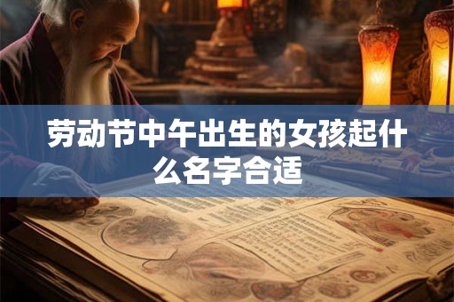 劳动节中午出生的女孩起什么名字合适