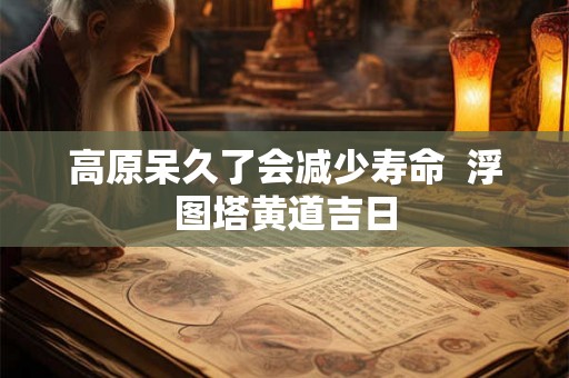高原呆久了会减少寿命  浮图塔黄道吉日