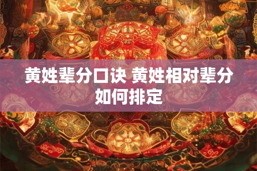 黄姓辈分口诀 黄姓相对辈分如何排定 黄姓辈分口诀 黄姓相对辈分如何排定