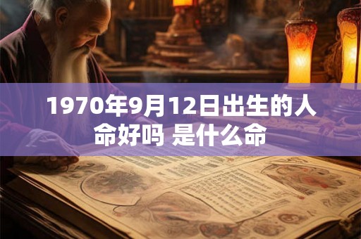 1970年9月12日出生的人命好吗 是什么命 1970年9月12日出生的人命好吗 是什么命