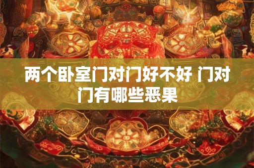两个卧室门对门好不好 门对门有哪些恶果