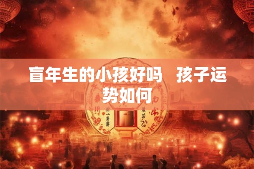 盲年生的小孩好吗   孩子运势如何