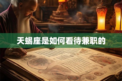 天蝎座是如何看待兼职的 天蝎座是如何看待兼职的