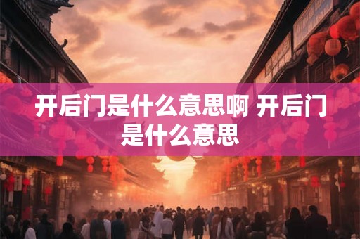 开后门是什么意思啊 开后门是什么意思 开后门是什么意思啊 开后门是什么意思